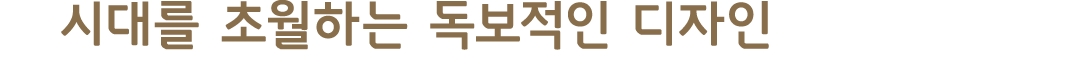 시대를 초월하는 독보적인 디자인