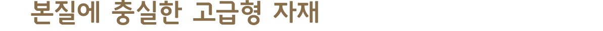 본질에 충실한 고급형 자재