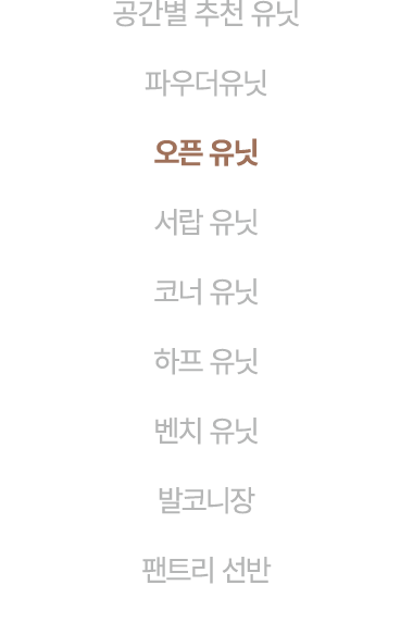 공간별 추천 유닛 파우더유닛 오픈 유닛 서랍 유닛 코너 유닛 하프 유닛 벤치 유닛 발코니장 팬트리 선반