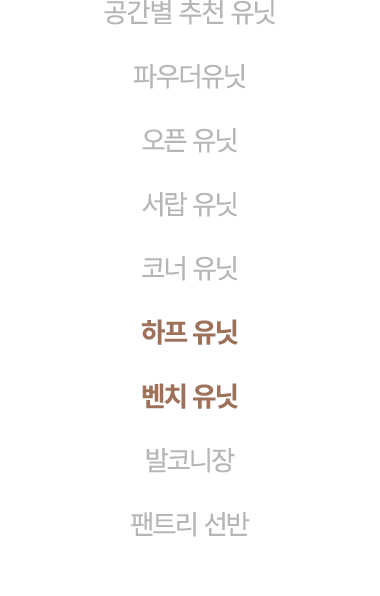 공간별 추천 유닛 파우더유닛 오픈 유닛 서랍 유닛 코너 유닛 하프 유닛 벤치 유닛 발코니장 팬트리 선반