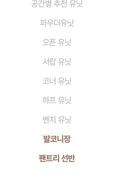 공간별 추천 유닛 파우더유닛 오픈 유닛 서랍 유닛 코너 유닛 하프 유닛 벤치 유닛 발코니장 팬트리 선반