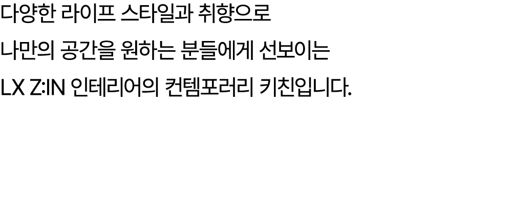 다양한 라이프 스타일과 취향으로 나만의 공간을 원하는 분들에게 선보이는 LX Z:IN 인테리어의 컨템포러리 키친입니다.