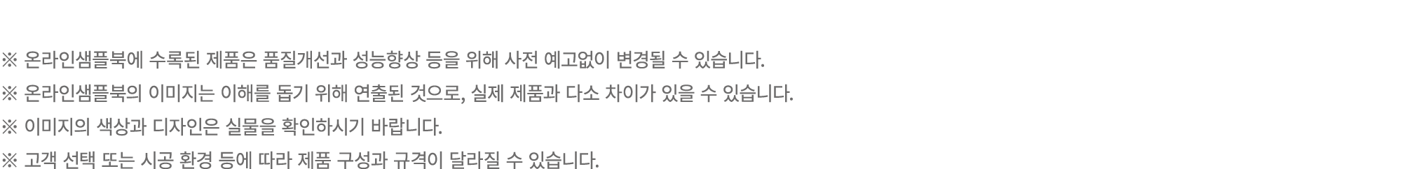 ※ 온라인샘플북에 수록된 제품은 품질개선과 성능향상 등을 위해 사전 예고없이 변경될 수 있습니다. ※ 온라인샘플북의 이미지는 이해를 돕기 위해 연출된 것으로, 실제 제품과 다소 차이가 있을 수 있습니다. ※ 이...