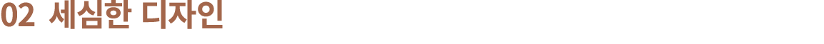02 세심한 디자인