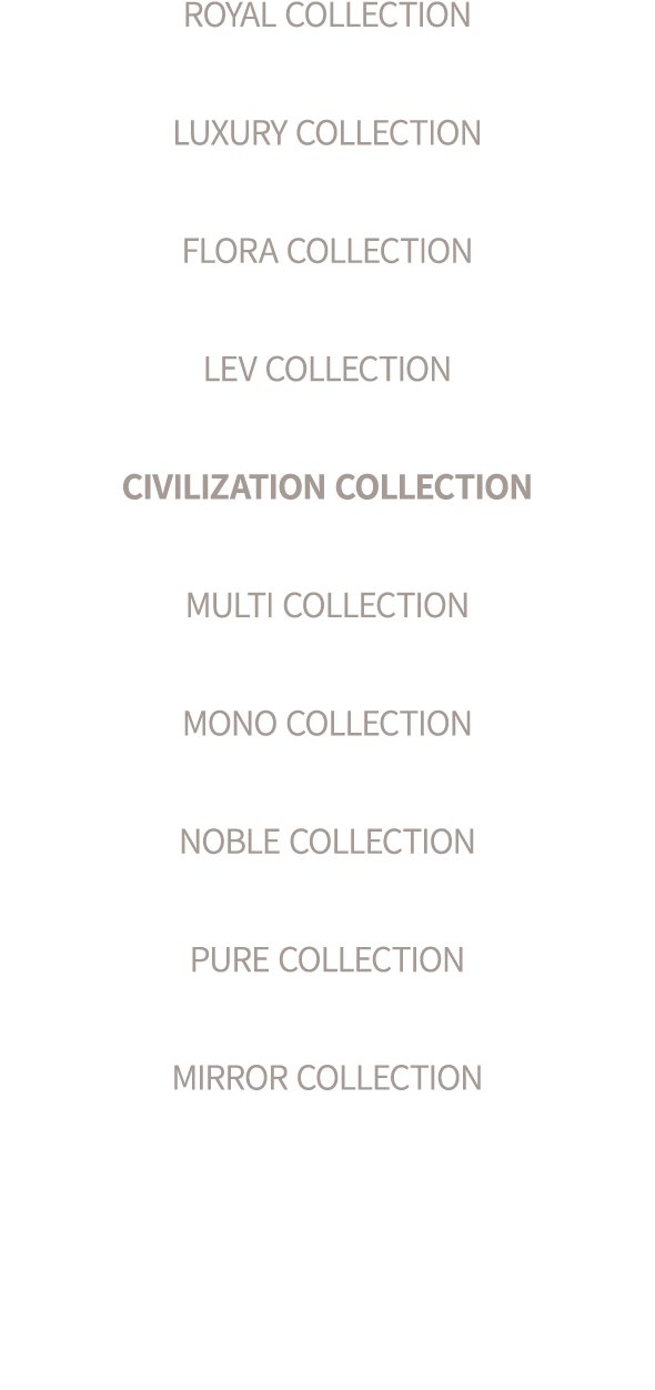 ROYAL COLLECTION LUXURY COLLECTION FLORA COLLECTION LEV COLLECTION CIVILIZATION COLLECTION MULTI COLLECTION MONO COLL...