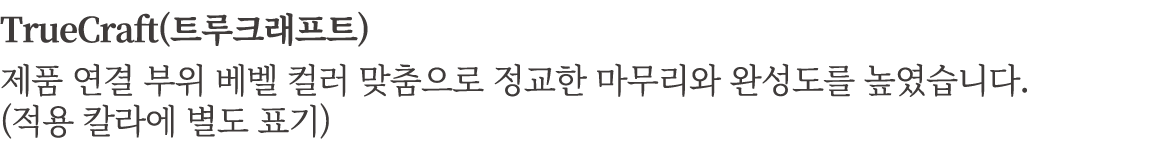 TrueCraft(트루크래프트) 제품 연결 부위 베벨 컬러 맞춤으로 정교한 마무리와 완성도를 높였습니다. (적용 칼라에 별도 표기)