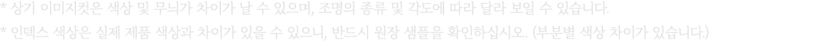 * 상기 이미지컷은 색상 및 무늬가 차이가 날 수 있으며, 조명의 종류 및 각도에 따라 달라 보일 수 있습니다. * 인덱스 색상은 실제 제품 색상과 차이가 있을 수 있으니, 반드시 원장 샘플을 확인하십시오. (...