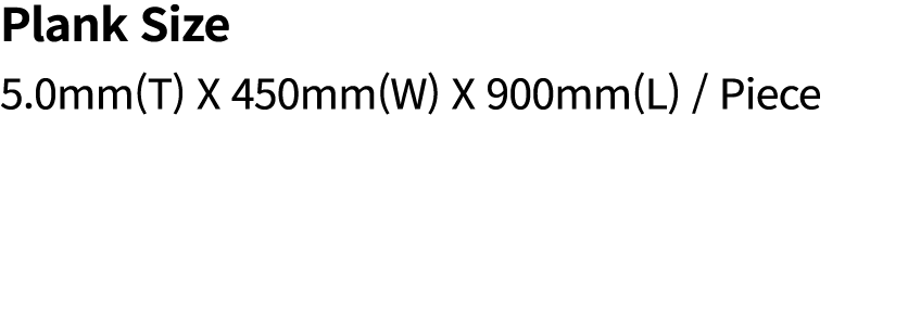 Plank Size 5.0mm(T) X 450mm(W) X 900mm(L) / Piece