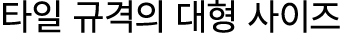 타일 규격의 대형 사이즈