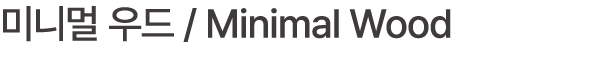 미니멀 우드 / Minimal Wood