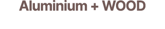 Aluminium + WOOD 