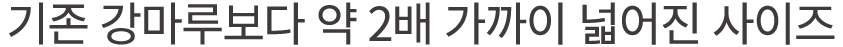 기존 강마루보다 약 2배 가까이 넓어진 사이즈