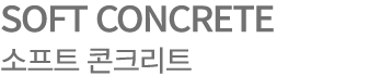 SOFT CONCRETE 소프트 콘크리트