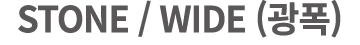 STONE / WIDE (광폭)