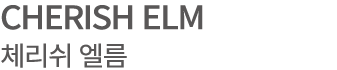 CHERISH ELM 체리쉬 엘름