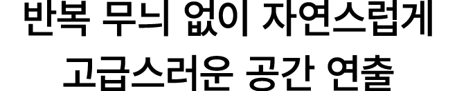 반복 무늬 없이 자연스럽게 고급스러운 공간 연출