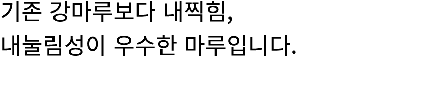 기존 강마루보다 내찍힘, 내눌림성이 우수한 마루입니다.