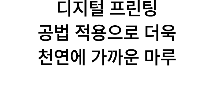 디지털 프린팅 공법 적용으로 더욱 천연에 가까운 마루