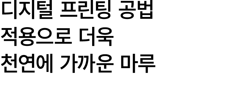 디지털 프린팅 공법 적용으로 더욱 천연에 가까운 마루