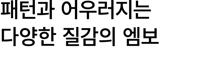 패턴과 어우러지는 다양한 질감의 엠보