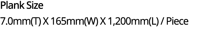 Plank Size 7.0mm(T) X 165mm(W) X 1,200mm(L) / Piece