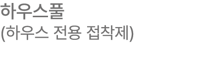 하우스풀 (하우스 전용 접착제)
