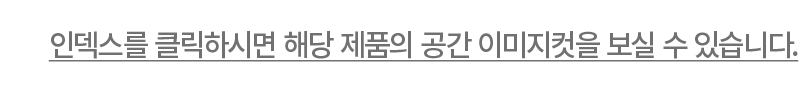 인덱스를 클릭하시면 해당 제품의 공간 이미지컷을 보실 수 있습니다.