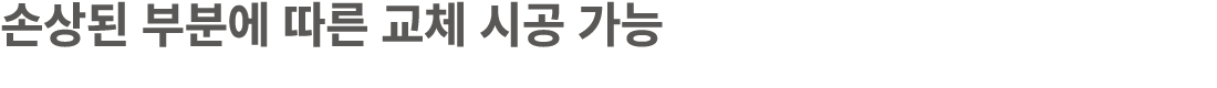 손상된 부분에 따른 교체 시공 가능