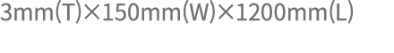 3mm(T)×150mm(W)×1200mm(L)