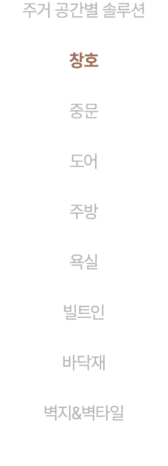 주거 공간별 솔루션 창호 중문 도어 주방 욕실 빌트인 바닥재 벽지&벽타일