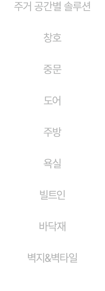 주거 공간별 솔루션 창호 중문 도어 주방 욕실 빌트인 바닥재 벽지&벽타일