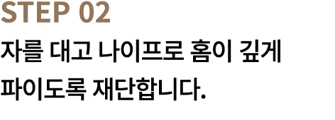 STEP 02 자를 대고 나이프로 홈이 깊게 파이도록 재단합니다.