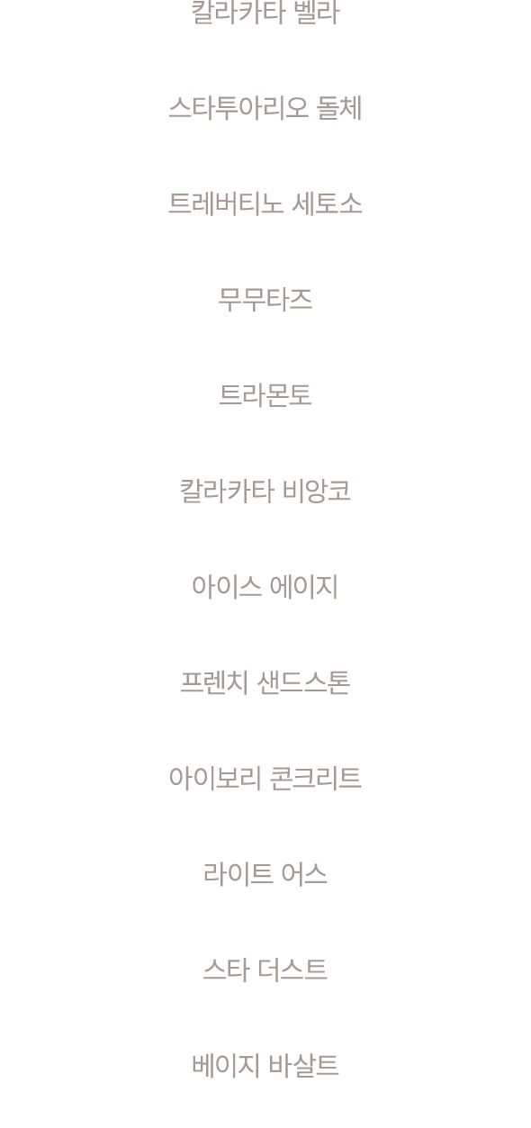 칼라카타 벨라 스타투아리오 돌체 트레버티노 세토소 무무타즈 트라몬토 칼라카타 비앙코 아이스 에이지 프렌치 샌드스톤 아이보리 콘크리트 라이트 어스 스타 더스트 베이지 바살트