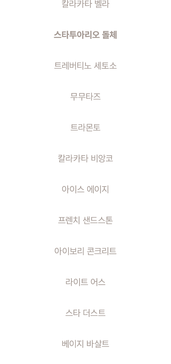 칼라카타 벨라 스타투아리오 돌체 트레버티노 세토소 무무타즈 트라몬토 칼라카타 비앙코 아이스 에이지 프렌치 샌드스톤 아이보리 콘크리트 라이트 어스 스타 더스트 베이지 바살트