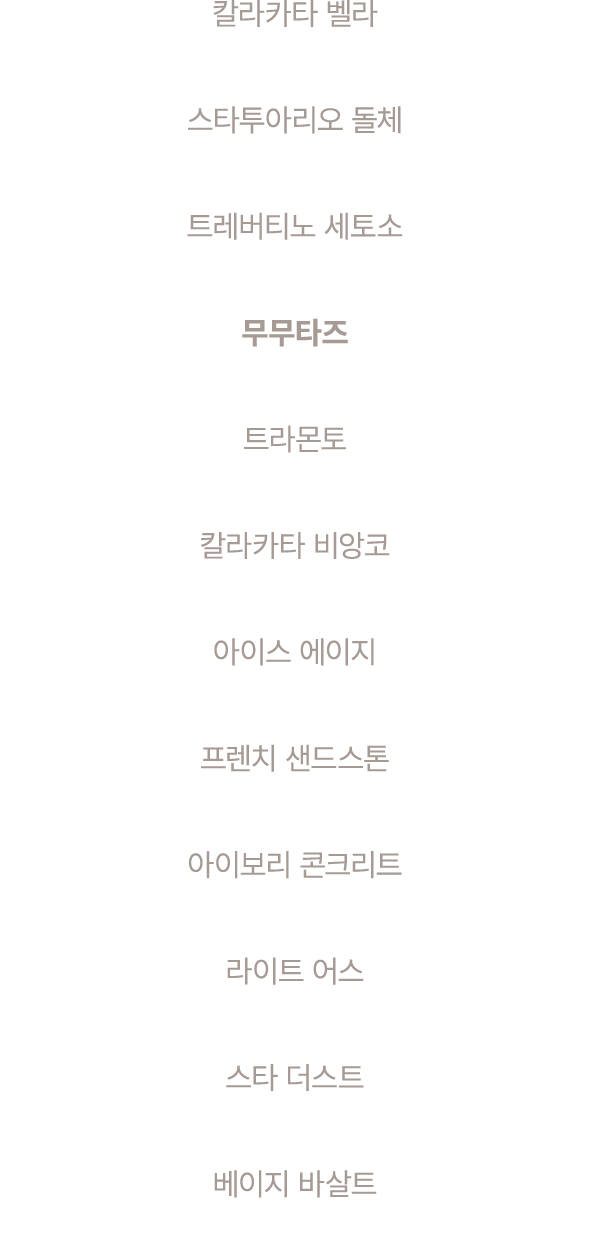 칼라카타 벨라 스타투아리오 돌체 트레버티노 세토소 무무타즈 트라몬토 칼라카타 비앙코 아이스 에이지 프렌치 샌드스톤 아이보리 콘크리트 라이트 어스 스타 더스트 베이지 바살트