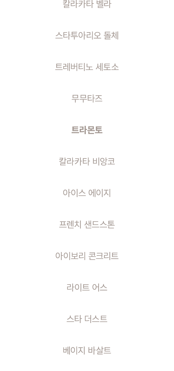 칼라카타 벨라 스타투아리오 돌체 트레버티노 세토소 무무타즈 트라몬토 칼라카타 비앙코 아이스 에이지 프렌치 샌드스톤 아이보리 콘크리트 라이트 어스 스타 더스트 베이지 바살트