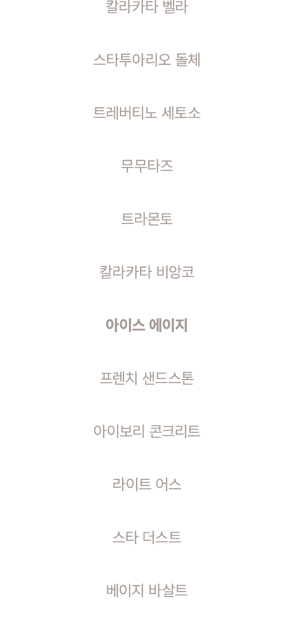 칼라카타 벨라 스타투아리오 돌체 트레버티노 세토소 무무타즈 트라몬토 칼라카타 비앙코 아이스 에이지 프렌치 샌드스톤 아이보리 콘크리트 라이트 어스 스타 더스트 베이지 바살트