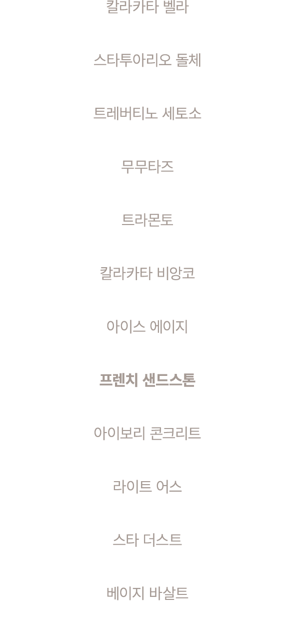 칼라카타 벨라 스타투아리오 돌체 트레버티노 세토소 무무타즈 트라몬토 칼라카타 비앙코 아이스 에이지 프렌치 샌드스톤 아이보리 콘크리트 라이트 어스 스타 더스트 베이지 바살트