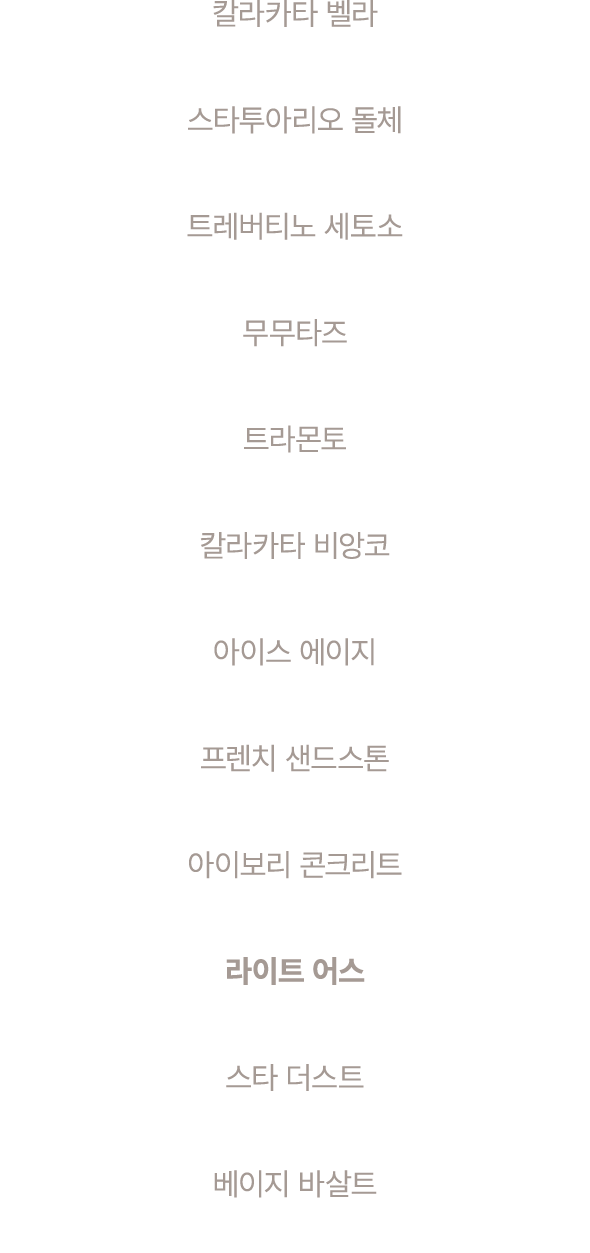 칼라카타 벨라 스타투아리오 돌체 트레버티노 세토소 무무타즈 트라몬토 칼라카타 비앙코 아이스 에이지 프렌치 샌드스톤 아이보리 콘크리트 라이트 어스 스타 더스트 베이지 바살트