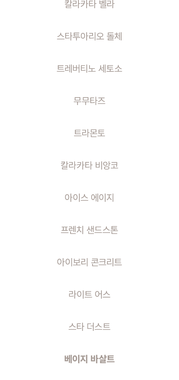 칼라카타 벨라 스타투아리오 돌체 트레버티노 세토소 무무타즈 트라몬토 칼라카타 비앙코 아이스 에이지 프렌치 샌드스톤 아이보리 콘크리트 라이트 어스 스타 더스트 베이지 바살트