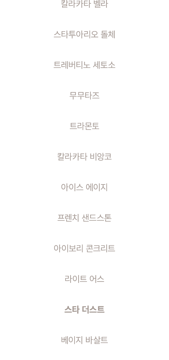 칼라카타 벨라 스타투아리오 돌체 트레버티노 세토소 무무타즈 트라몬토 칼라카타 비앙코 아이스 에이지 프렌치 샌드스톤 아이보리 콘크리트 라이트 어스 스타 더스트 베이지 바살트