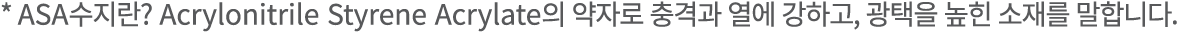 * ASA     Acrylonitrile Styrene Acrylate                ,                 