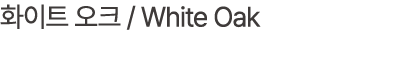 화이트 오크 / White Oak