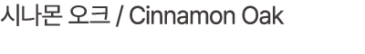 시나몬 오크 / Cinnamon Oak