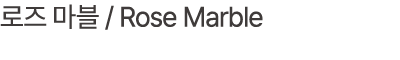 로즈 마블 / Rose Marble