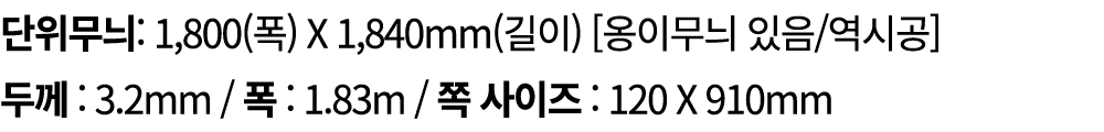 단위무늬: 1,800(폭) X 1,840mm(길이) [옹이무늬 있음/역시공] 두께 : 3.2mm / 폭 : 1.83m / 쪽 사이즈 : 120 X 910mm