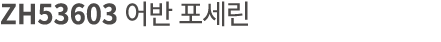 ZH53603 어반 포세린