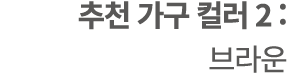 추천 가구 컬러 2 : 브라운