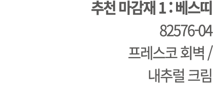 추천 마감재 1 : 베스띠 82576 04 프레스코 회벽 / 내추럴 크림
