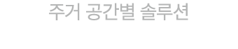 주거 공간별 솔루션